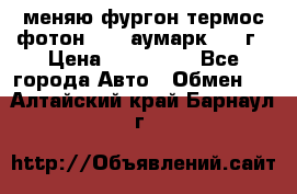 меняю фургон термос фотон 3702 аумарк 2013г › Цена ­ 400 000 - Все города Авто » Обмен   . Алтайский край,Барнаул г.